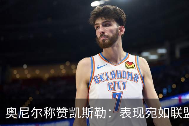 奥尼尔称赞凯斯勒：表现宛如联盟顶尖内线
