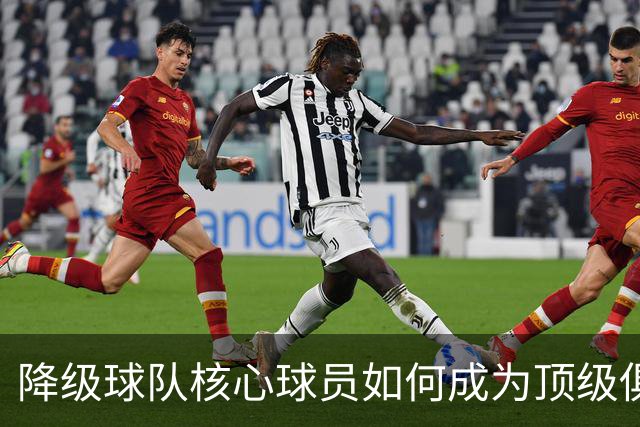 降级球队核心球员如何成为顶级俱乐部的新宠？